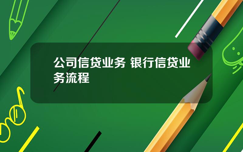 公司信贷业务 银行信贷业务流程